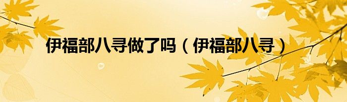 伊福部八寻做了吗(伊福部八寻)