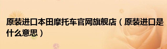 原装进口本田摩托车官网旗舰店(原装进口是什么意思)
