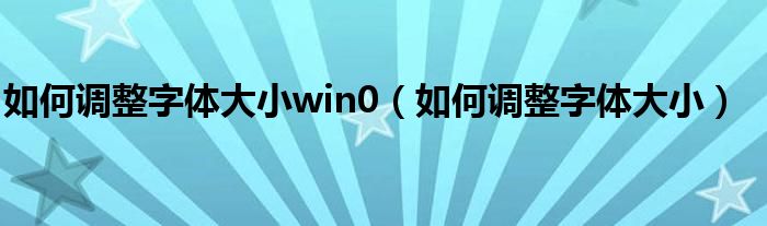 如何调整字体大小win0(如何调整字体大小)