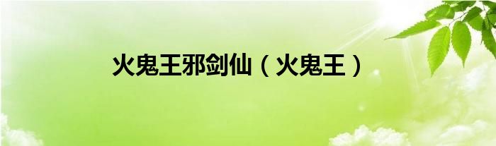 火鬼王邪剑仙（火鬼王）
