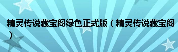 精灵传说藏宝阁绿色正式版(精灵传说藏宝阁)