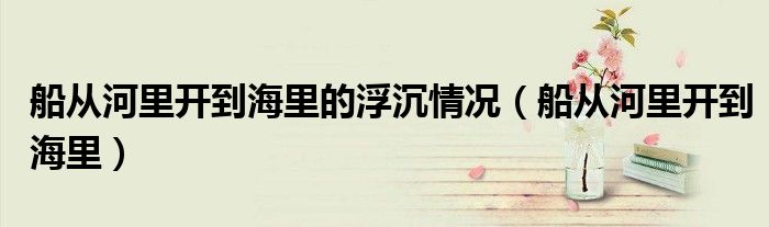 船从河里开到海里的浮沉情况(船从河里开到海里)