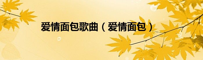 爱情面包歌曲(爱情面包)