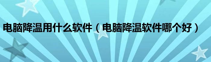 电脑降温用什么软件(电脑降温软件哪个好)