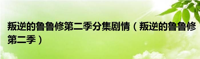 叛逆的鲁鲁修第二季分集剧情(叛逆的鲁鲁修第二季)