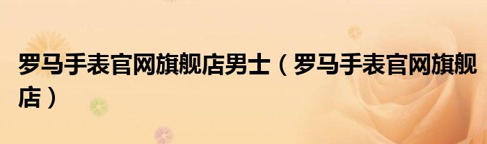 罗马手表官网旗舰店男士(罗马手表官网旗舰店)