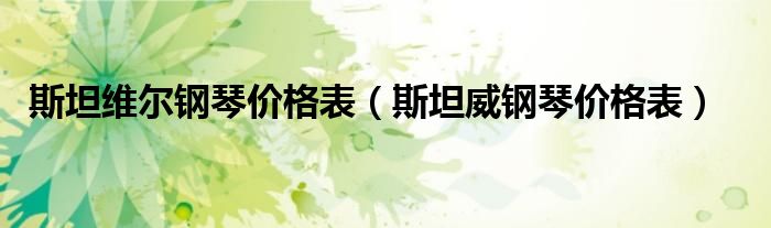 斯坦维尔钢琴价格表(斯坦威钢琴价格表)