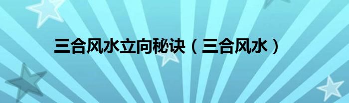 三合风水立向秘诀(三合风水)