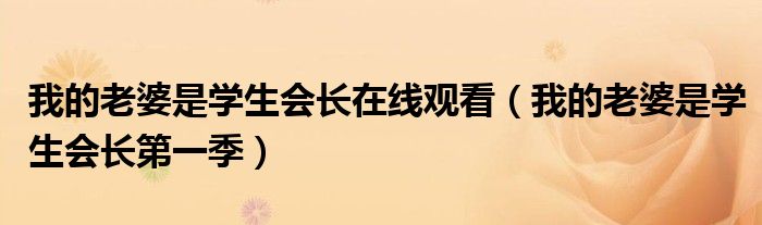 我的老婆是学生会长在线观看(我的老婆是学生会长第一季)