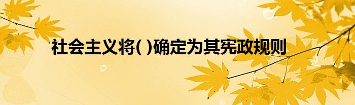 社会主义将( )确定为其宪政规则