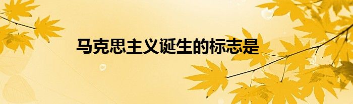 马克思主义诞生的标志是