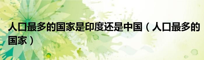 人口最多的国家是印度还是中国(人口最多的国家)