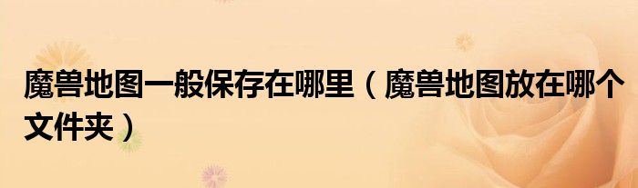 魔兽地图一般保存在哪里(魔兽地图放在哪个文件夹)