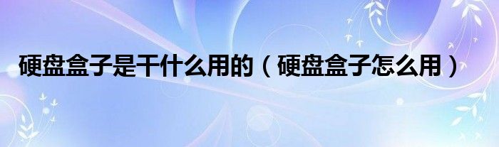 硬盘盒子是干什么用的(硬盘盒子怎么用)