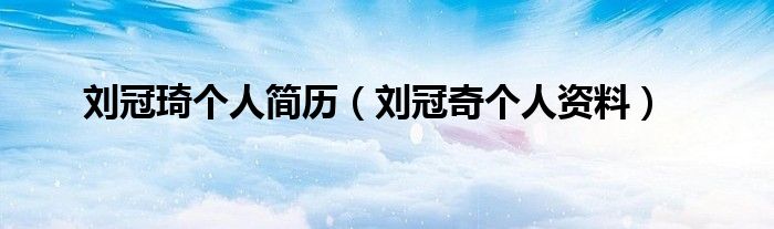 刘冠琦个人简历(刘冠奇个人资料)