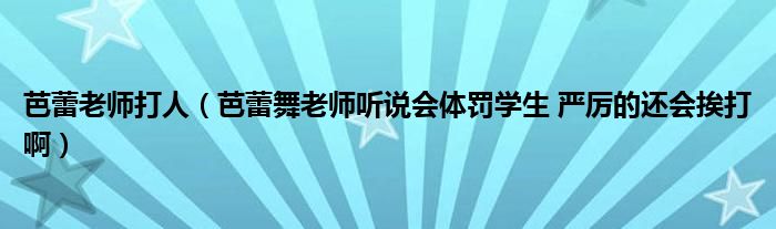 芭蕾老师打人(芭蕾舞老师听说会体罚学生 严厉的还会挨打啊)