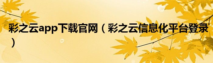 彩之云app下载官网(彩之云信息化平台登录)
