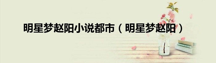 明星梦赵阳小说都市(明星梦赵阳)