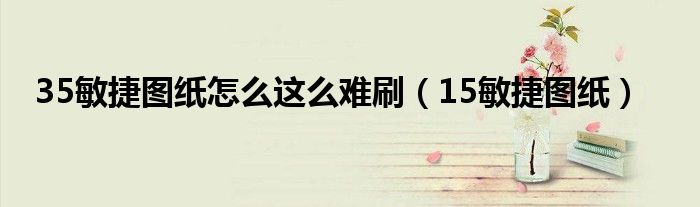 35敏捷图纸怎么这么难刷(15敏捷图纸)