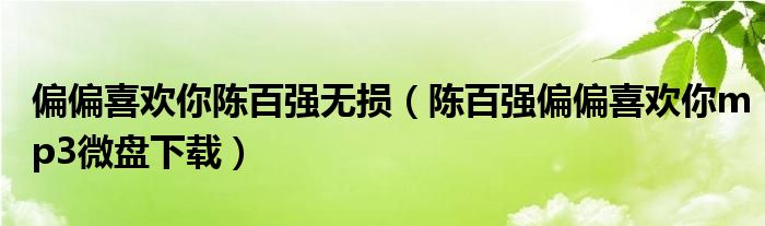 偏偏喜欢你陈百强无损(陈百强偏偏喜欢你mp3微盘下载)
