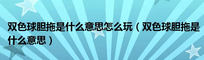 双色球胆拖是什么意思怎么玩(双色球胆拖是什么意思)