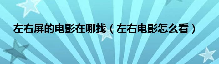 左右屏的电影在哪找(左右电影怎么看)
