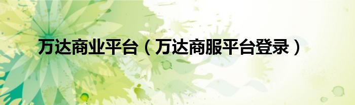 万达商业平台(万达商服平台登录)