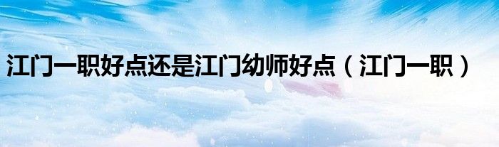 江门一职好点还是江门幼师好点(江门一职)