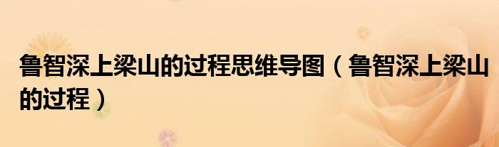 鲁智深上梁山的过程思维导图(鲁智深上梁山的过程)