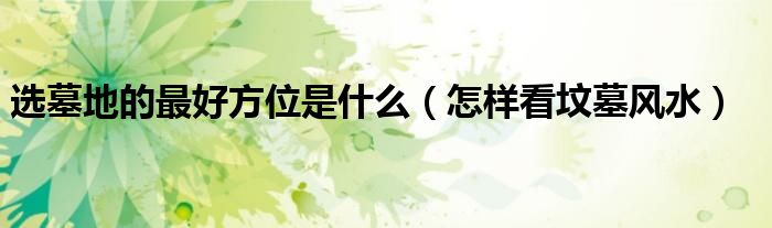 选墓地的最好方位是什么(怎样看坟墓风水)