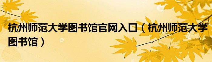 杭州师范大学图书馆官网入口(杭州师范大学图书馆)