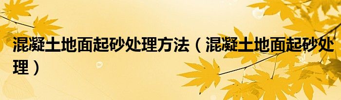 混凝土地面起砂处理方法(混凝土地面起砂处理)