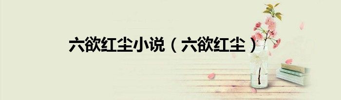 六欲红尘小说(六欲红尘)