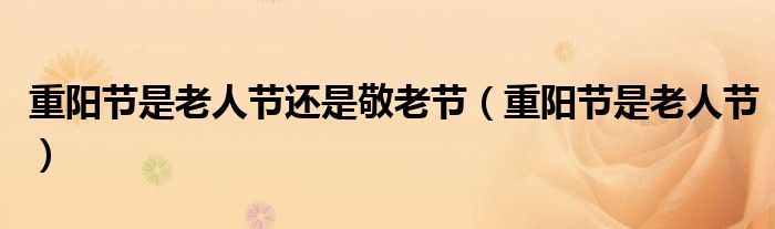 重阳节是老人节还是敬老节(重阳节是老人节)