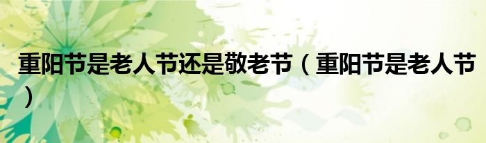重阳节是老人节还是敬老节(重阳节是老人节)