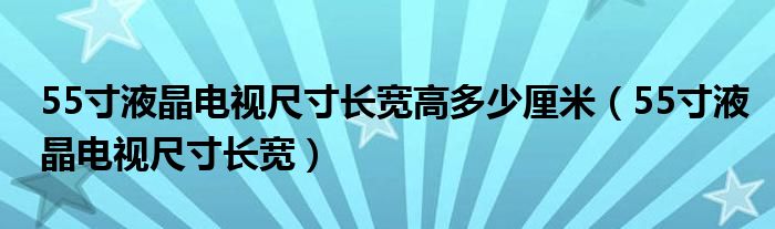 55寸液晶电视尺寸长宽高多少厘米(55寸液晶电视尺寸长宽)