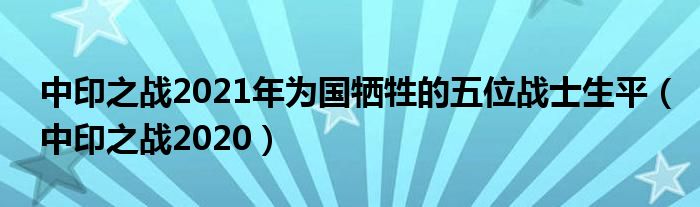 中印之战2021年为国牺牲的五位战士生平(中印之战2020)