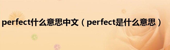 perfect什么意思中文(perfect是什么意思)