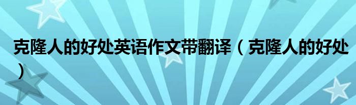克隆人的好处英语作文带翻译(克隆人的好处)