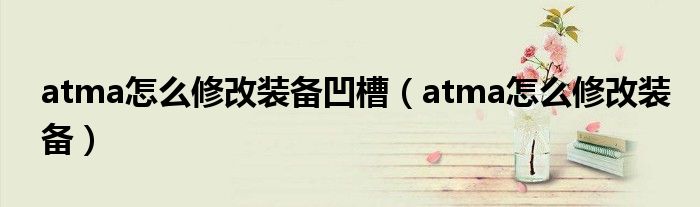 atma怎么修改装备凹槽(atma怎么修改装备)