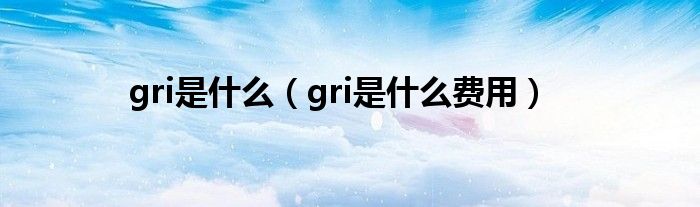 gri是什么(gri是什么费用)