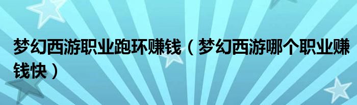 梦幻西游职业跑环赚钱(梦幻西游哪个职业赚钱快)