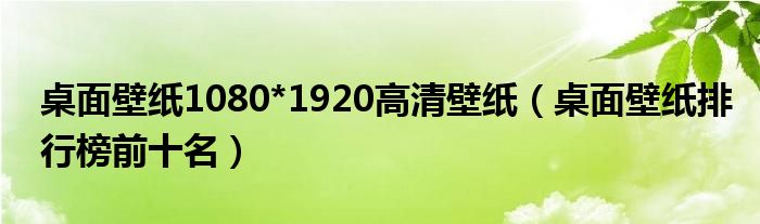 桌面壁纸1080*1920高清壁纸(桌面壁纸排行榜前十名)