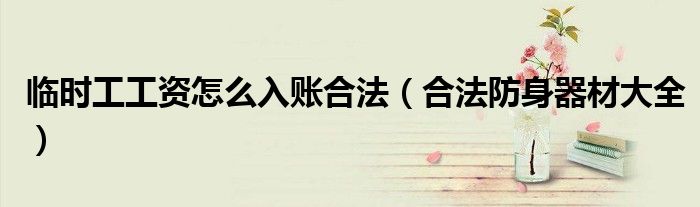 临时工工资怎么入账合法(合法防身器材大全)