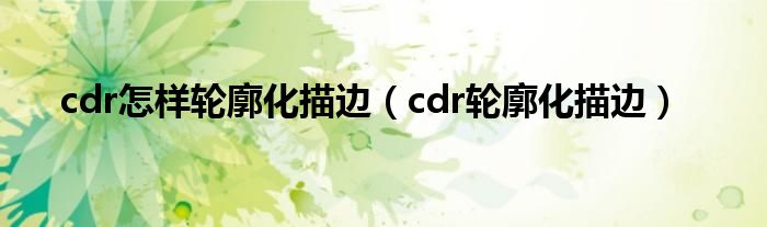 cdr怎样轮廓化描边(cdr轮廓化描边)