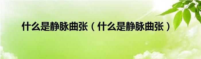 什么是静脉曲张(什么是静脉曲张)