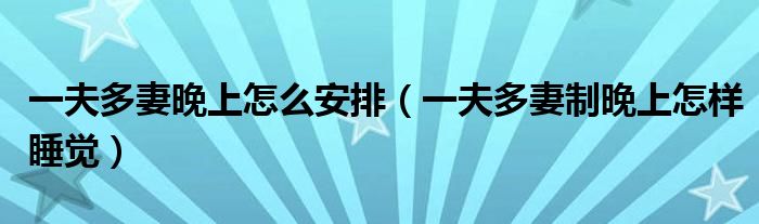 一夫多妻晚上怎么安排(一夫多妻制晚上怎样睡觉)