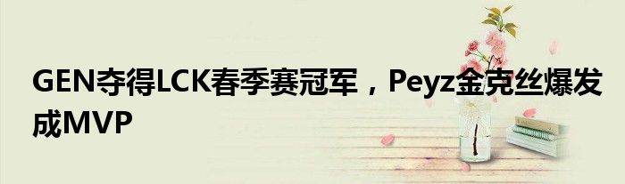 GEN夺得LCK春季赛冠军,Peyz金克丝爆发成MVP