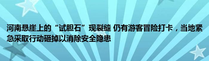 河南悬崖上的“试胆石”现裂缝 仍有游客冒险打卡,当地紧急采取行动砸掉以消除安全隐患