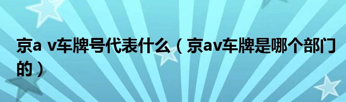京a v车牌号代表什么(京av车牌是哪个部门的)